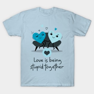 Love is being stupid together T-Shirt